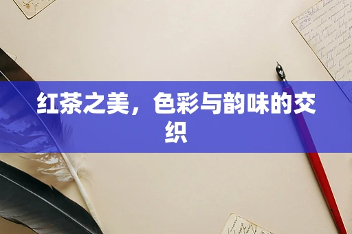 红茶之美，色彩与韵味的交织