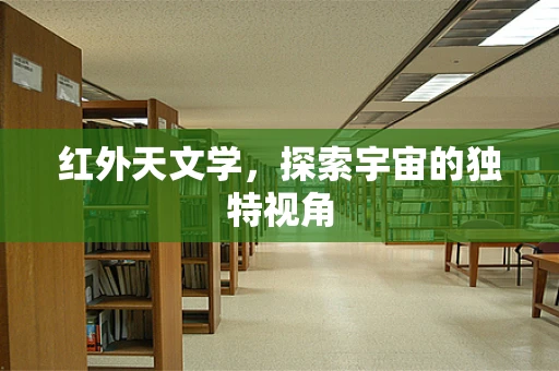红外天文学，探索宇宙的独特视角