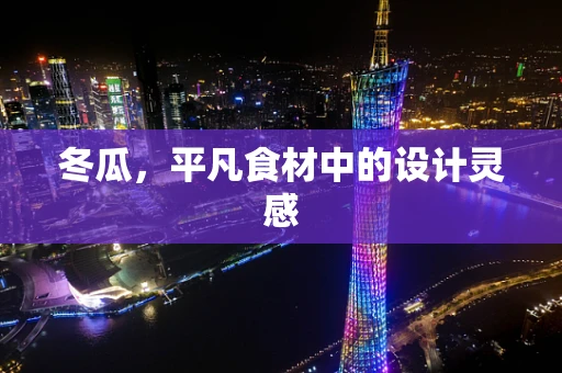 冬瓜，平凡食材中的设计灵感