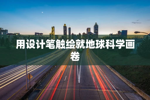 用设计笔触绘就地球科学画卷