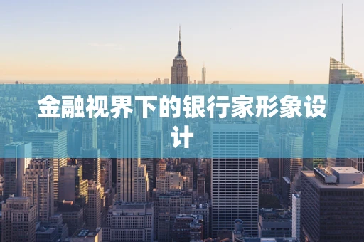 金融视界下的银行家形象设计