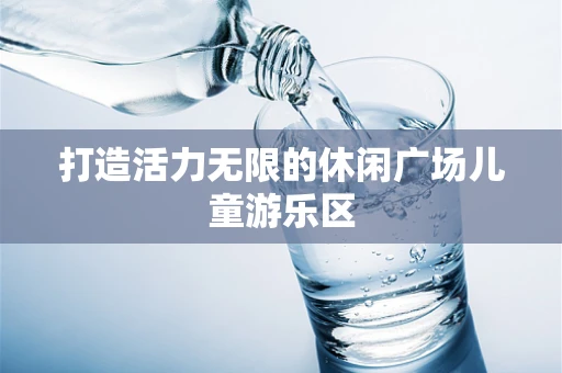 打造活力无限的休闲广场儿童游乐区