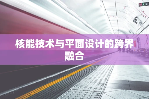 核能技术与平面设计的跨界融合