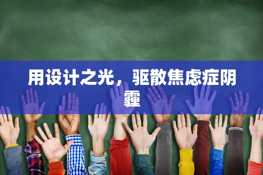 用设计之光，驱散焦虑症阴霾
