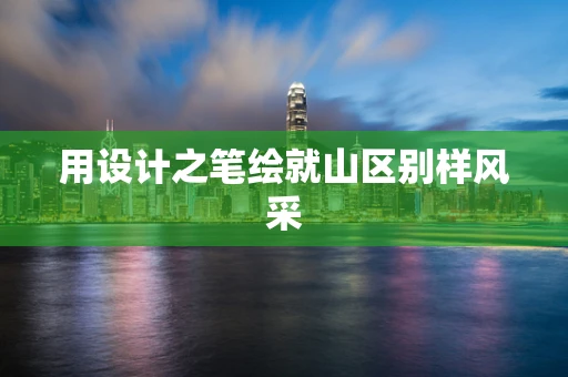 用设计之笔绘就山区别样风采