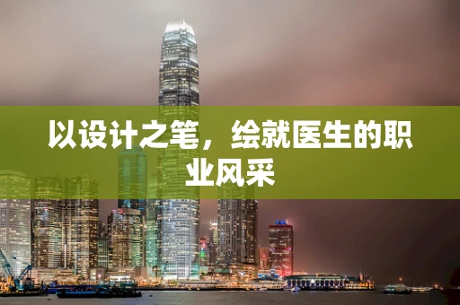 以设计之笔，绘就医生的职业风采