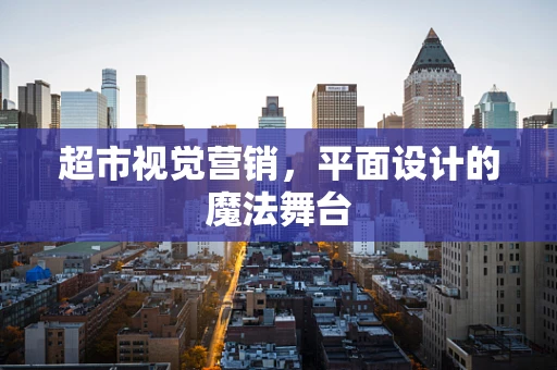 超市视觉营销，平面设计的魔法舞台
