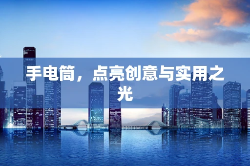 手电筒，点亮创意与实用之光