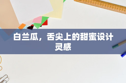 白兰瓜，舌尖上的甜蜜设计灵感