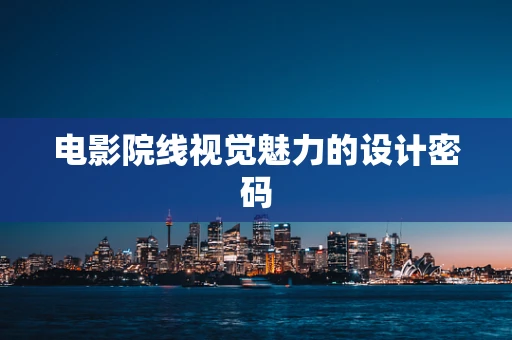 电影院线视觉魅力的设计密码