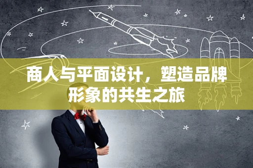 商人与平面设计，塑造品牌形象的共生之旅