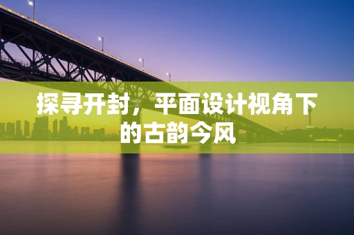 探寻开封，平面设计视角下的古韵今风
