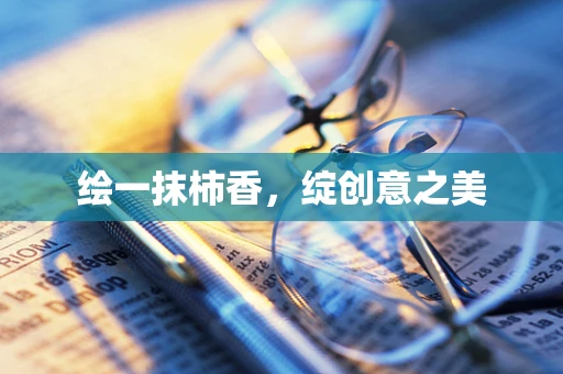 绘一抹柿香，绽创意之美