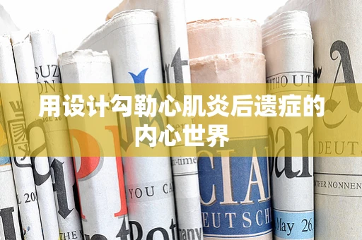 用设计勾勒心肌炎后遗症的内心世界