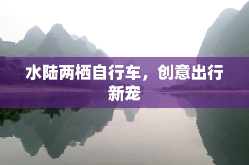 水陆两栖自行车，创意出行新宠