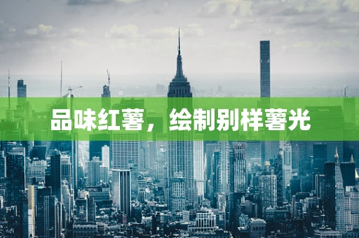 品味红薯，绘制别样薯光