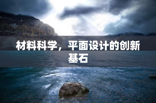 材料科学，平面设计的创新基石
