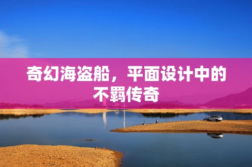 奇幻海盗船，平面设计中的不羁传奇