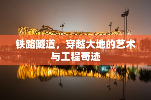 铁路隧道，穿越大地的艺术与工程奇迹