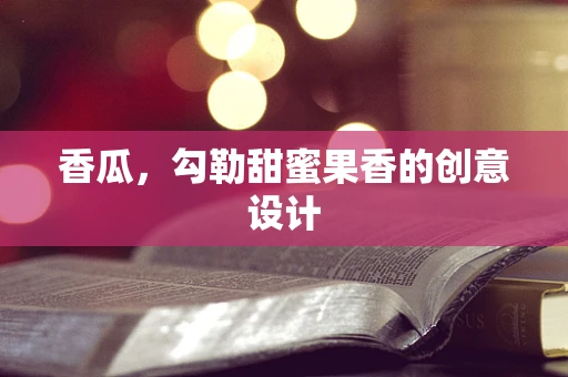 香瓜，勾勒甜蜜果香的创意设计