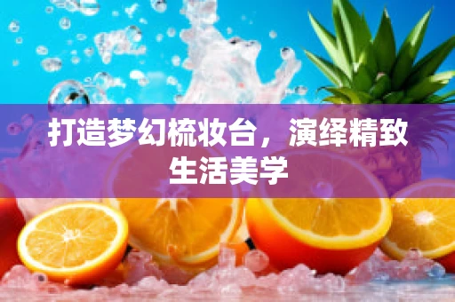 打造梦幻梳妆台，演绎精致生活美学