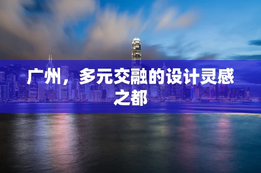 广州，多元交融的设计灵感之都