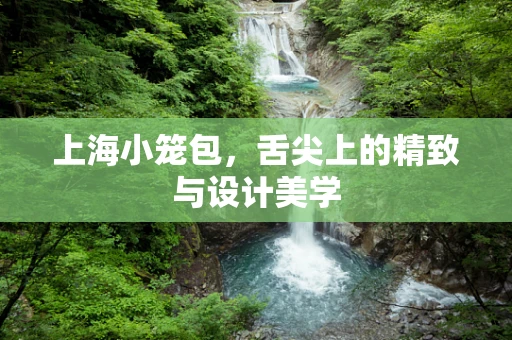 上海小笼包，舌尖上的精致与设计美学