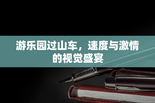 游乐园过山车，速度与激情的视觉盛宴
