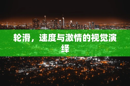 轮滑，速度与激情的视觉演绎