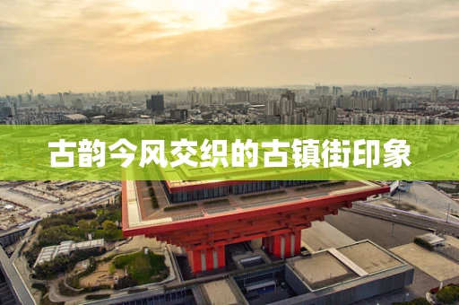 古韵今风交织的古镇街印象