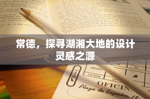 常德，探寻湖湘大地的设计灵感之源