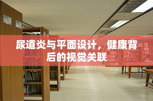 尿道炎与平面设计，健康背后的视觉关联