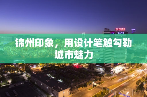 锦州印象，用设计笔触勾勒城市魅力