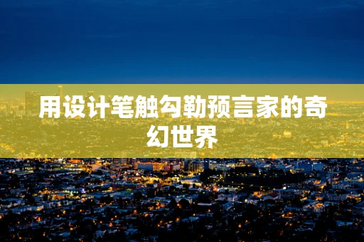 用设计笔触勾勒预言家的奇幻世界