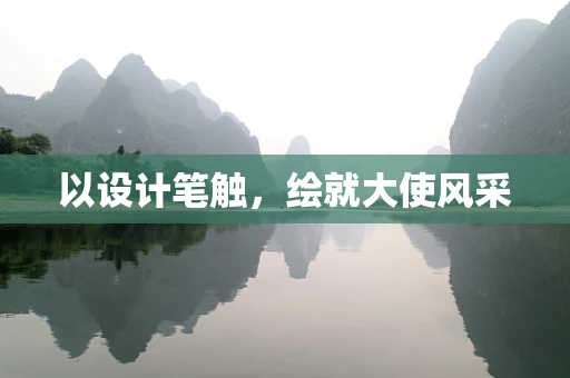 以设计笔触，绘就大使风采