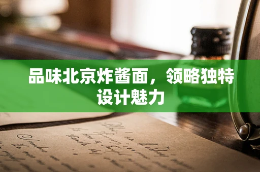 品味北京炸酱面，领略独特设计魅力
