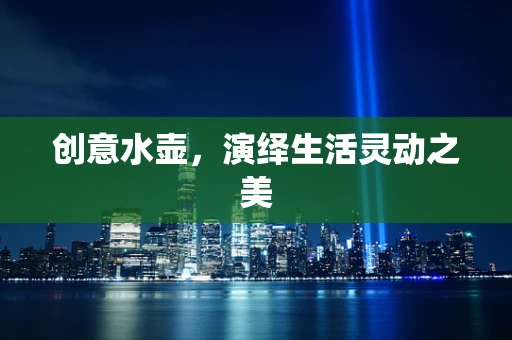 创意水壶，演绎生活灵动之美