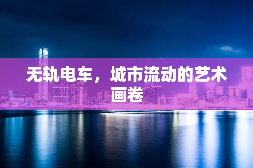 无轨电车，城市流动的艺术画卷