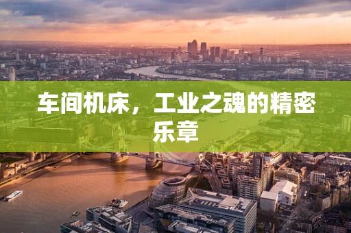 车间机床，工业之魂的精密乐章