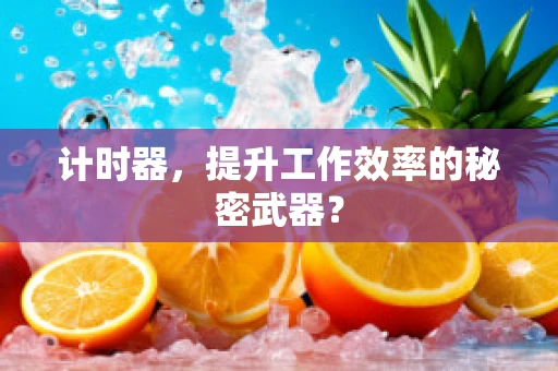 计时器，提升工作效率的秘密武器？
