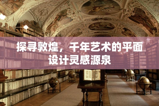 探寻敦煌，千年艺术的平面设计灵感源泉