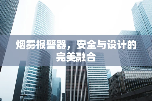 烟雾报警器，安全与设计的完美融合