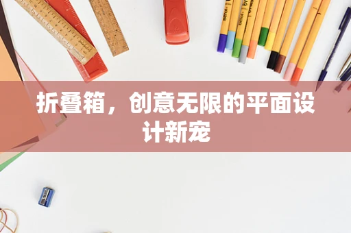 折叠箱，创意无限的平面设计新宠