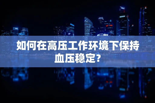 如何在高压工作环境下保持血压稳定？
