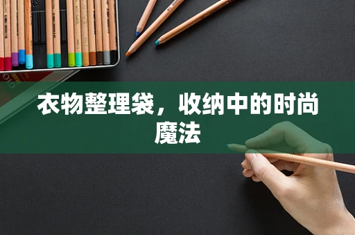 衣物整理袋，收纳中的时尚魔法