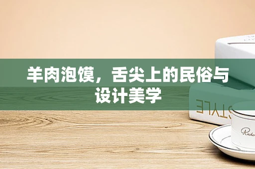 羊肉泡馍，舌尖上的民俗与设计美学