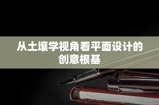 从土壤学视角看平面设计的创意根基