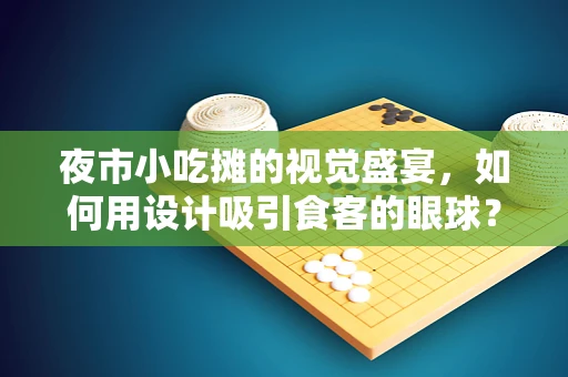 夜市小吃摊的视觉盛宴，如何用设计吸引食客的眼球？