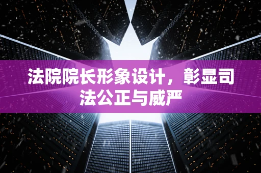 法院院长形象设计，彰显司法公正与威严