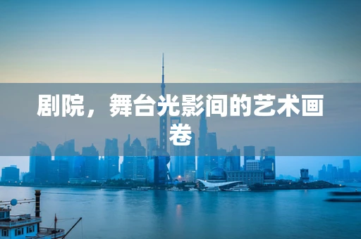 剧院，舞台光影间的艺术画卷